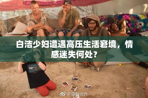 白洁少妇遭遇高压生活窘境，情感迷失何处？