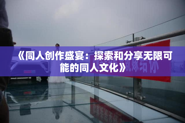 《同人创作盛宴：探索和分享无限可能的同人文化》