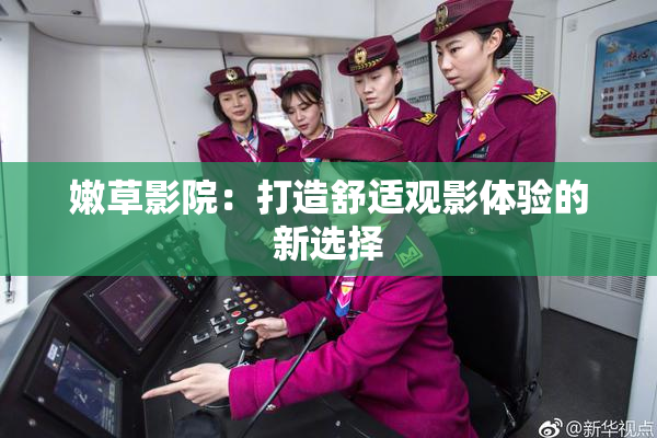 嫩草影院：打造舒适观影体验的新选择