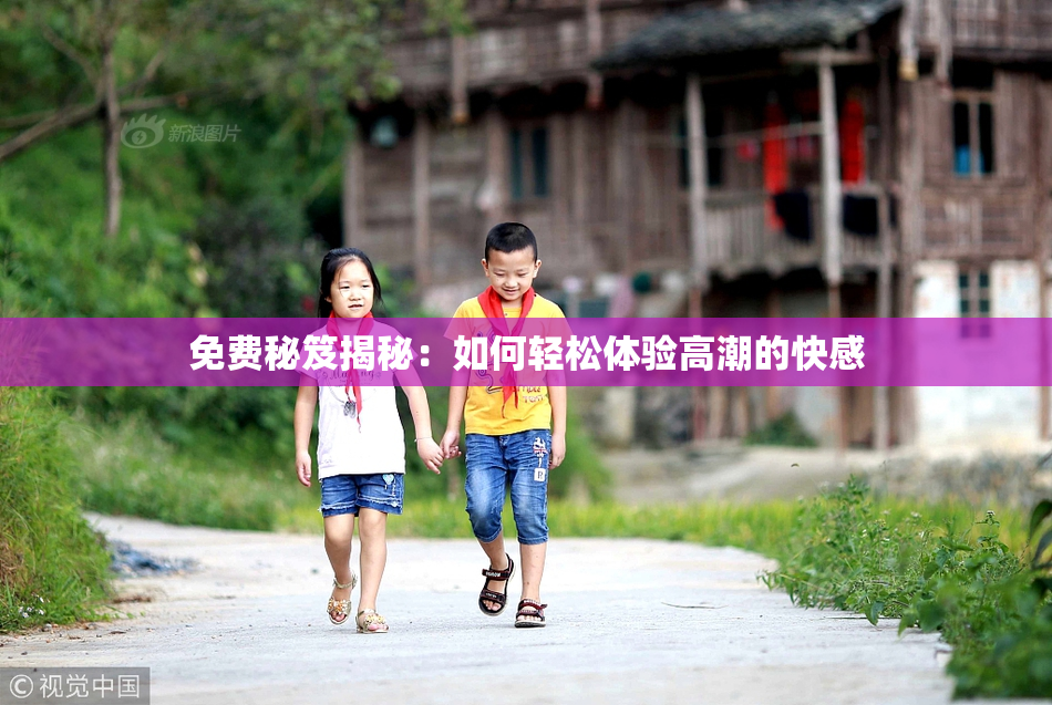 免费秘笈揭秘：如何轻松体验高潮的快感