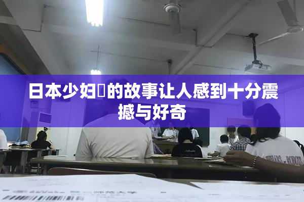 日本少妇乄的故事让人感到十分震撼与好奇
