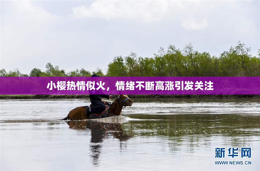 小樱热情似火，情绪不断高涨引发关注