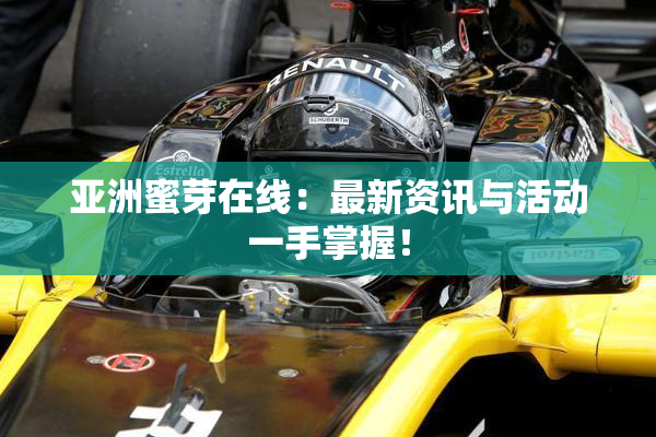 亚洲蜜芽在线：最新资讯与活动一手掌握！
