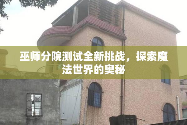 巫师分院测试全新挑战，探索魔法世界的奥秘