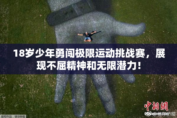 18岁少年勇闯极限运动挑战赛，展现不屈精神和无限潜力！