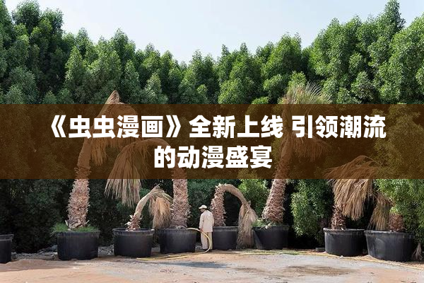 《虫虫漫画》全新上线 引领潮流的动漫盛宴