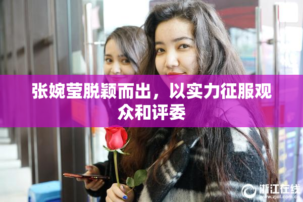张婉莹脱颖而出，以实力征服观众和评委