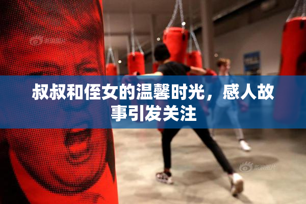 叔叔和侄女的温馨时光，感人故事引发关注