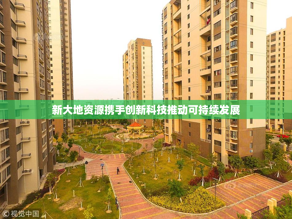 新大地资源携手创新科技推动可持续发展