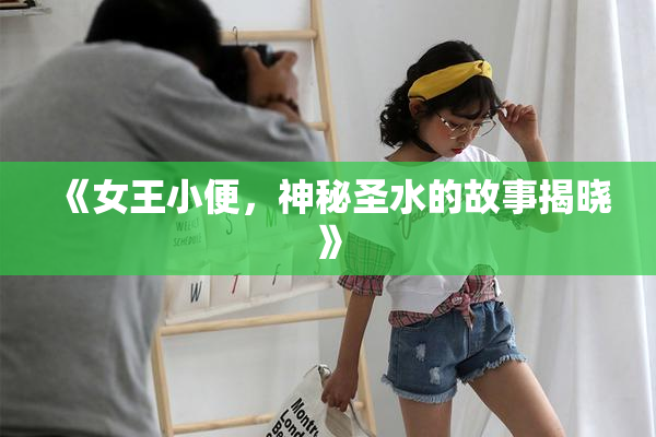 《女王小便，神秘圣水的故事揭晓》
