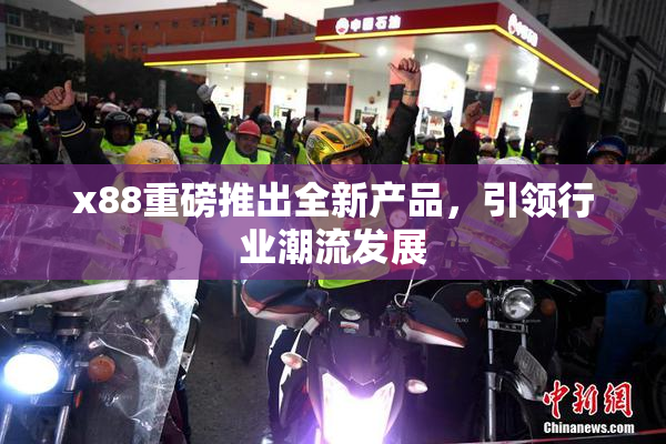 x88重磅推出全新产品，引领行业潮流发展