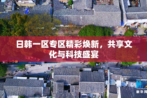 日韩一区专区精彩焕新，共享文化与科技盛宴