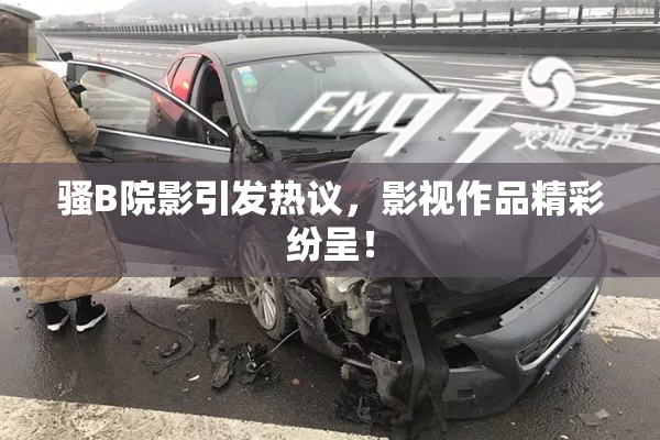 骚B院影引发热议，影视作品精彩纷呈！