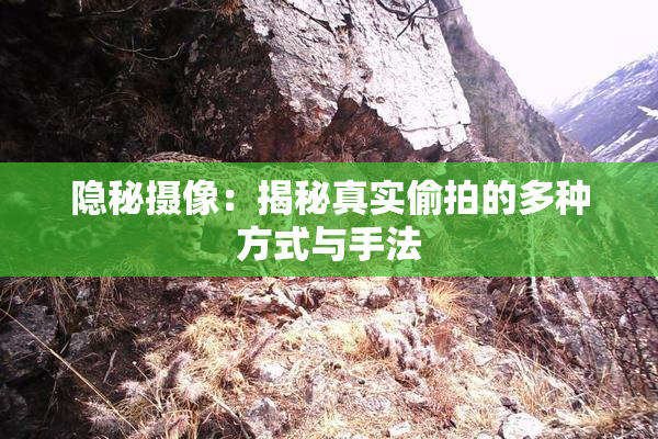隐秘摄像：揭秘真实偷拍的多种方式与手法