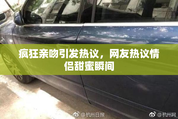 疯狂亲吻引发热议，网友热议情侣甜蜜瞬间