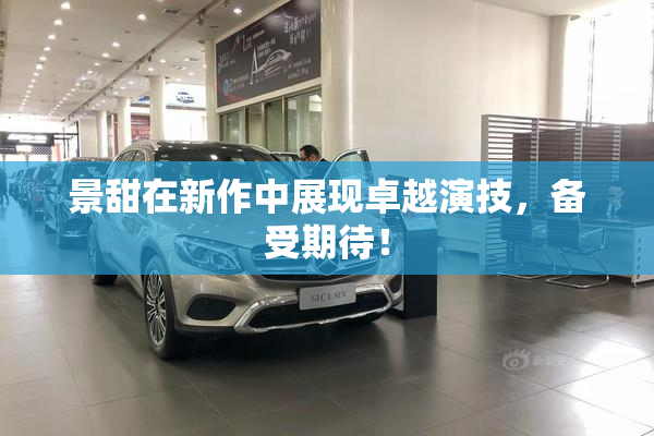 景甜在新作中展现卓越演技，备受期待！