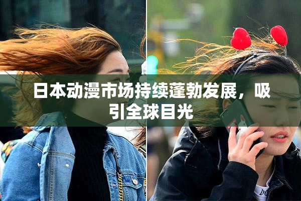 日本动漫市场持续蓬勃发展，吸引全球目光