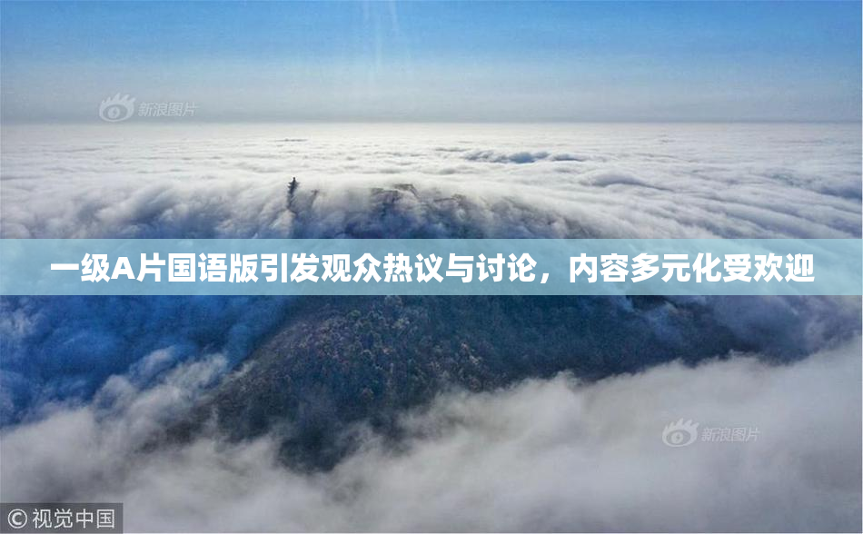 一级A片国语版引发观众热议与讨论，内容多元化受欢迎
