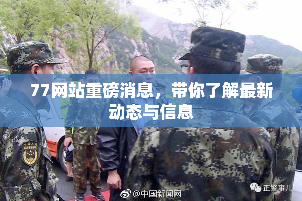 77网站重磅消息，带你了解最新动态与信息