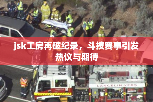 jsk工房再破纪录，斗技赛事引发热议与期待