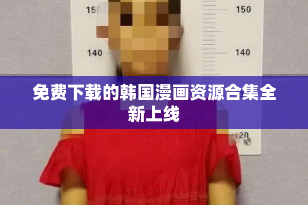 免费下载的韩国漫画资源合集全新上线