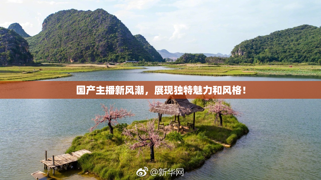 国产主播新风潮，展现独特魅力和风格！