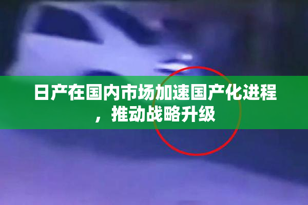 日产在国内市场加速国产化进程，推动战略升级