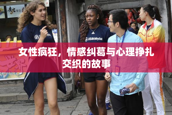 女性疯狂，情感纠葛与心理挣扎交织的故事