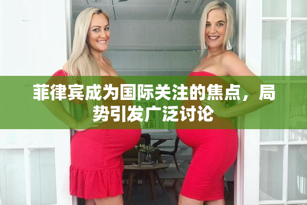 菲律宾成为国际关注的焦点，局势引发广泛讨论