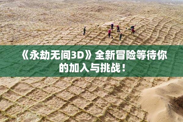 《永劫无间3D》全新冒险等待你的加入与挑战！