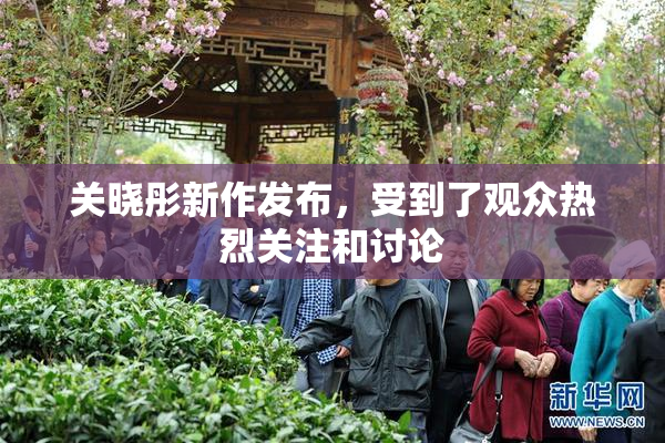 关晓彤新作发布，受到了观众热烈关注和讨论