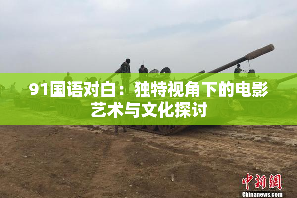 91国语对白：独特视角下的电影艺术与文化探讨