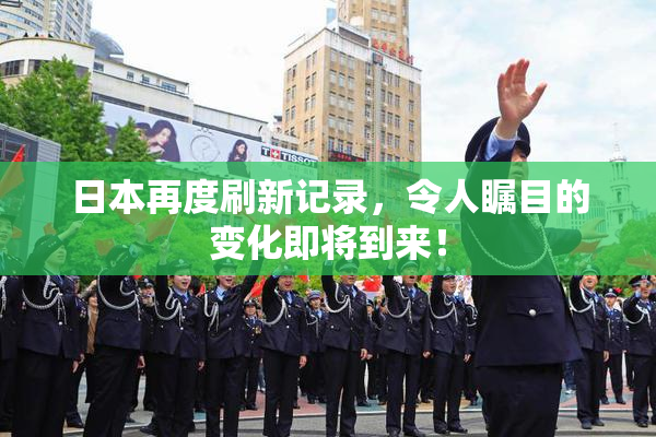 日本再度刷新记录，令人瞩目的变化即将到来！