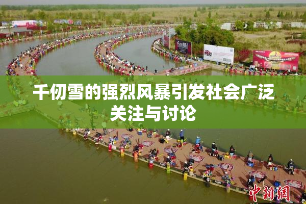 千仞雪的强烈风暴引发社会广泛关注与讨论