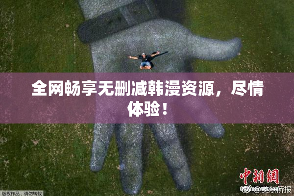 全网畅享无删减韩漫资源，尽情体验！