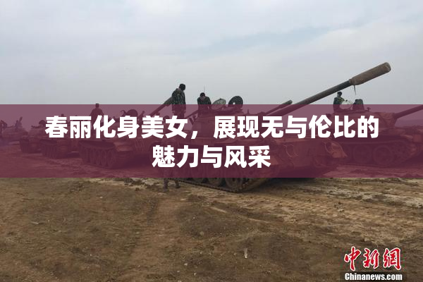 春丽化身美女，展现无与伦比的魅力与风采