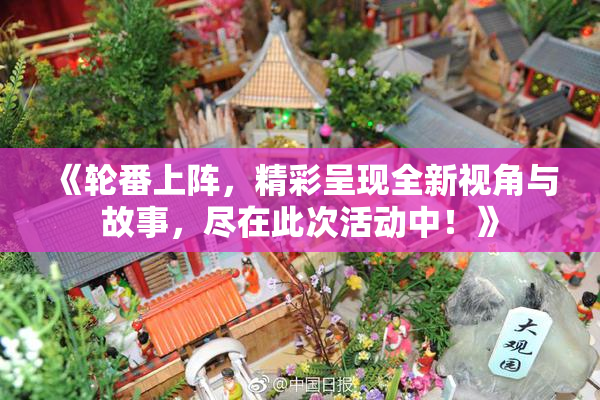 《轮番上阵，精彩呈现全新视角与故事，尽在此次活动中！》