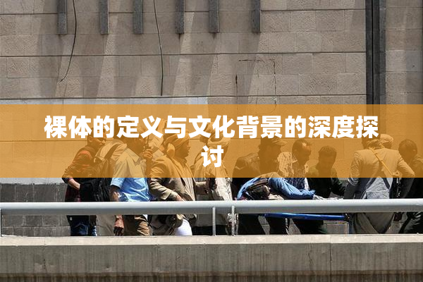 裸体的定义与文化背景的深度探讨