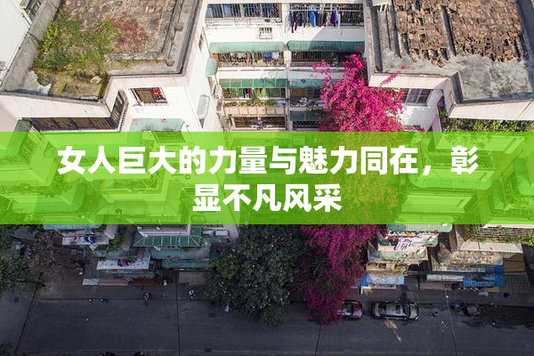 女人巨大的力量与魅力同在，彰显不凡风采