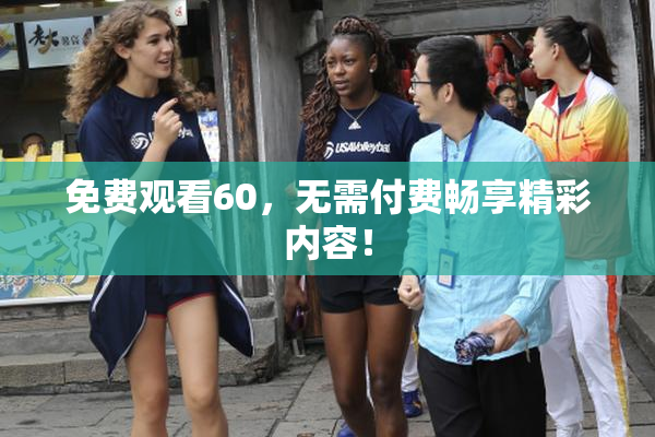免费观看60，无需付费畅享精彩内容！