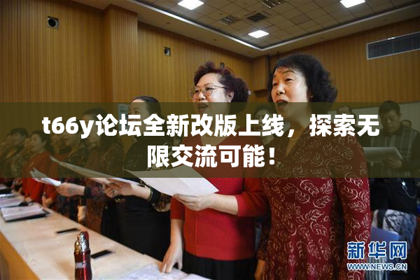 t66y论坛全新改版上线，探索无限交流可能！