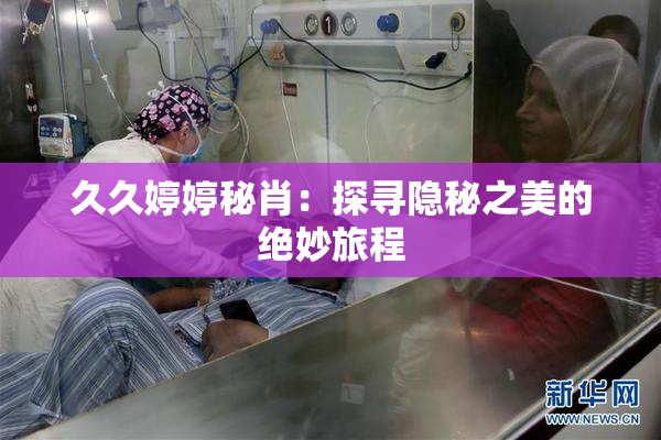久久婷婷秘肖：探寻隐秘之美的绝妙旅程