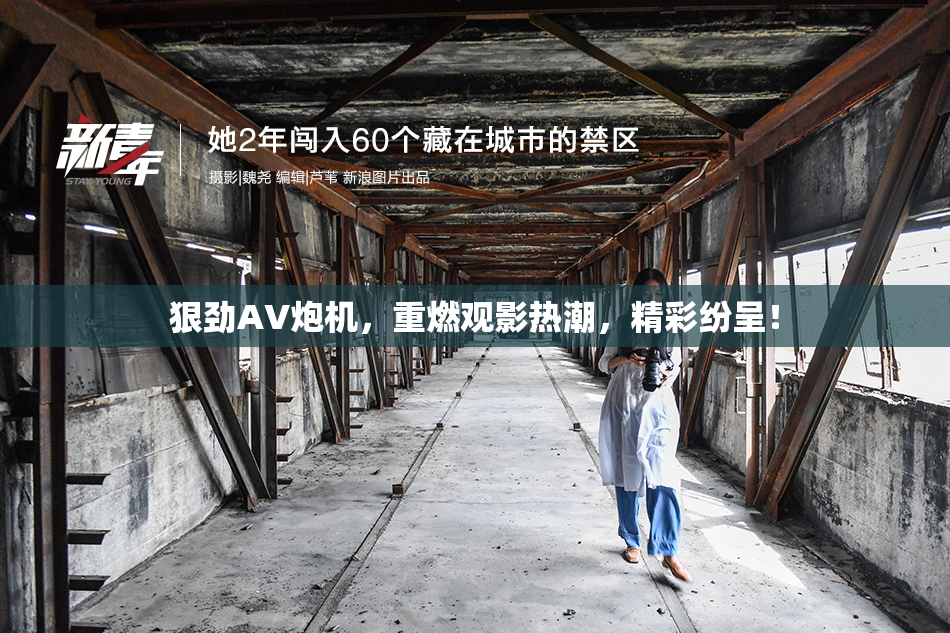 狠劲AV炮机，重燃观影热潮，精彩纷呈！