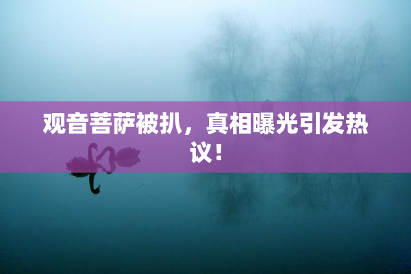 观音菩萨被扒，真相曝光引发热议！