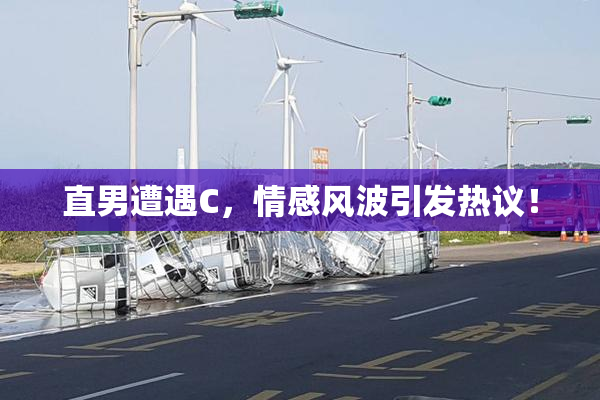 直男遭遇C，情感风波引发热议！