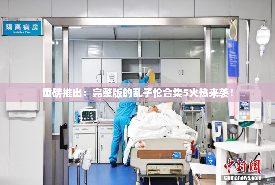 重磅推出：完整版的乱子伦合集5火热来袭！