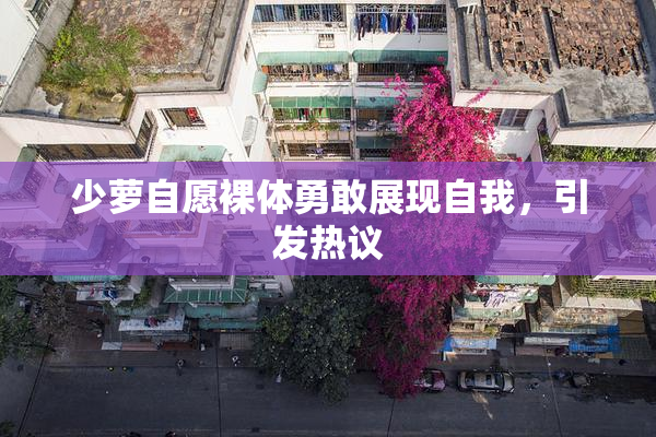 少萝自愿裸体勇敢展现自我，引发热议