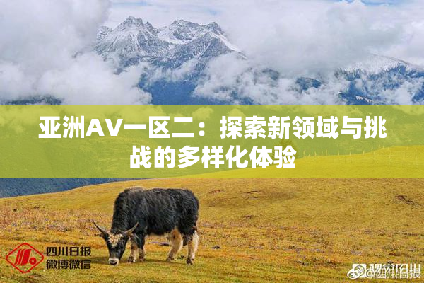 亚洲AV一区二：探索新领域与挑战的多样化体验