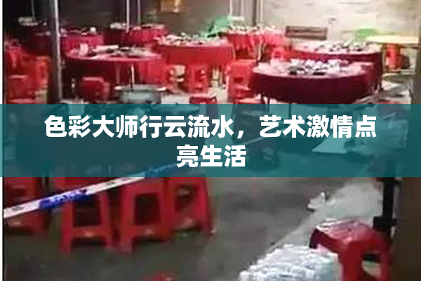 色彩大师行云流水，艺术激情点亮生活