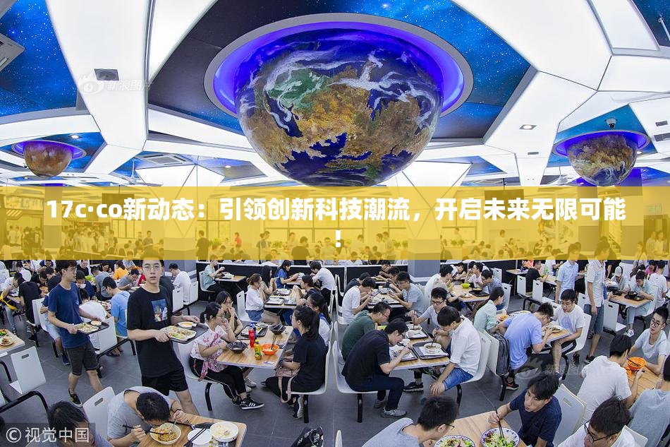 17c·co新动态：引领创新科技潮流，开启未来无限可能！